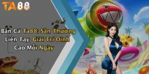 Bắn Cá Ta88: Săn Thưởng Liền Tay, Giải Trí Đỉnh Cao Mỗi Ngày