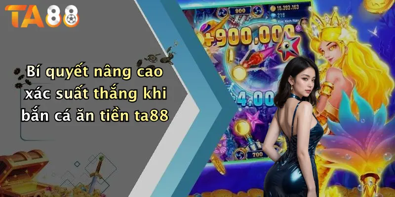 Bí quyết nâng cao xác suất thắng khi bắn cá ăn tiền ta88