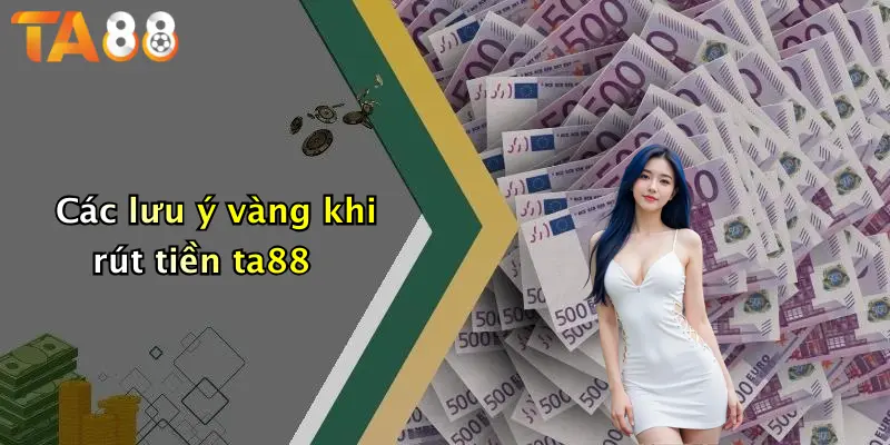 Các lưu ý vàng khi rút tiền ta88