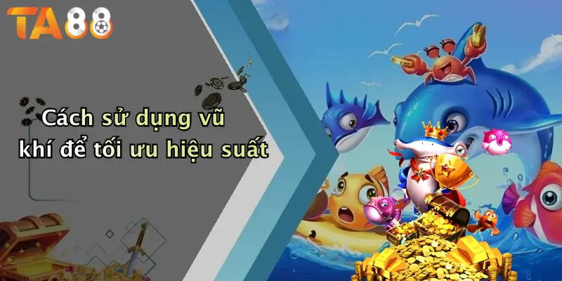 Cách sử dụng vũ khí để tối ưu hiệu suất