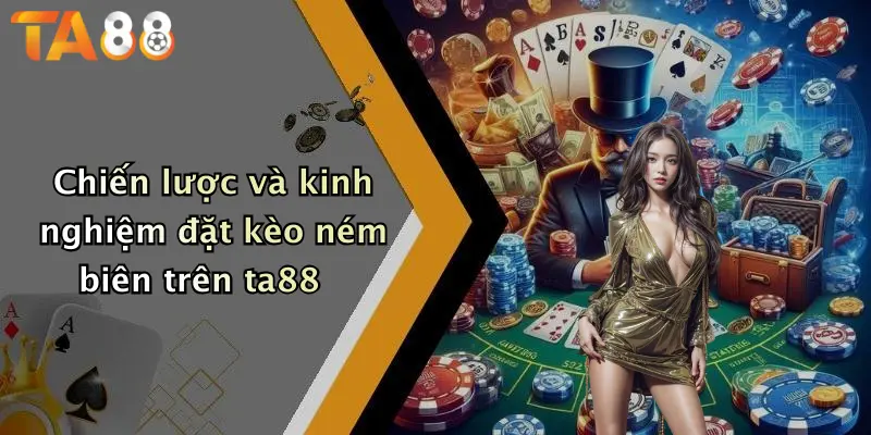 Chiến lược và kinh nghiệm đặt kèo ném biên trên ta88