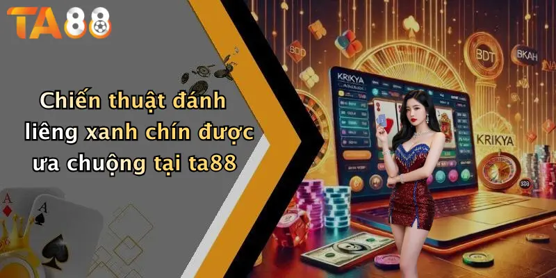 Chiến thuật đánh liêng xanh chín được ưa chuộng tại ta88