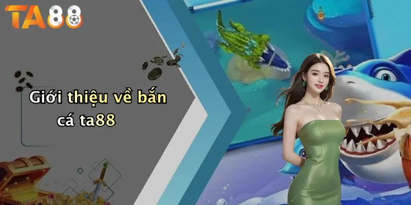 Giới thiệu về bắn cá ta88