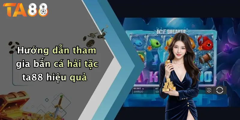 Hướng dẫn tham gia bắn cá hải tặc ta88 hiệu quả