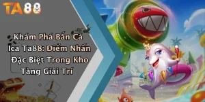 Khám Phá Bắn Cá Ica Ta88: Điểm Nhấn Đặc Biệt Trong Kho Tàng Giải Trí