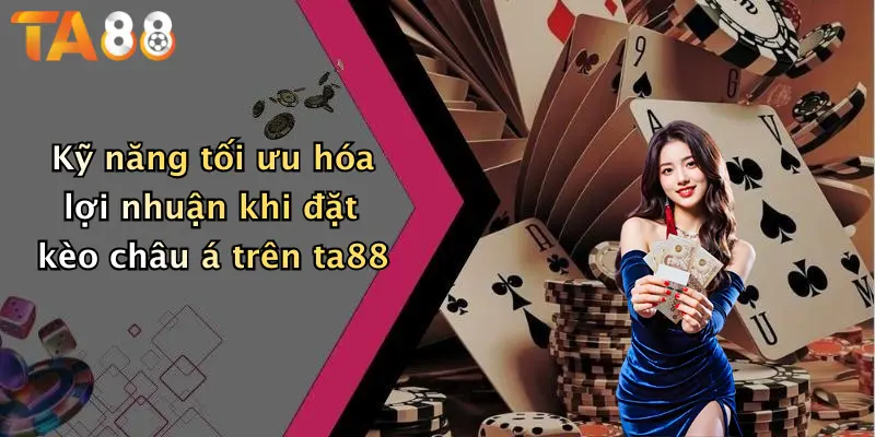 Kỹ năng tối ưu hóa lợi nhuận khi đặt kèo châu á trên ta88