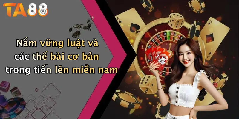 Nắm vững luật và các thế bài cơ bản trong tiến lên miền nam