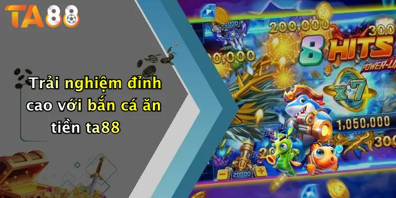 Trải nghiệm đỉnh cao với bắn cá ăn tiền ta88